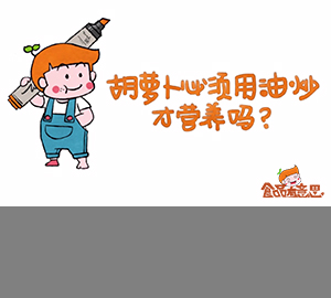 科普視頻：胡蘿卜必須用油炒才營(yíng)養(yǎng)嗎？